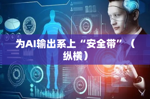 为AI输出系上“安全带”（纵横）