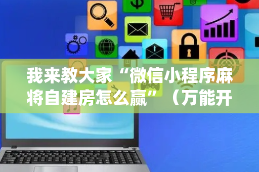 我来教大家“微信小程序麻将自建房怎么赢”（万能开挂器)