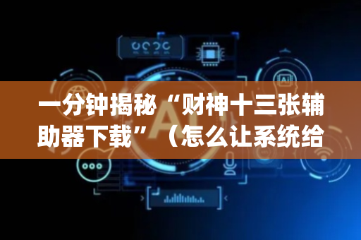 一分钟揭秘“财神十三张辅助器下载”（怎么让系统给你发好牌)