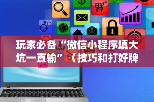 玩家必备“微信小程序填大坑一直输”（技巧和打好牌方法)