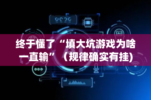 终于懂了“填大坑游戏为啥一直输”（规律确实有挂)