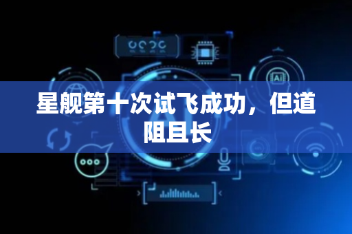 星舰第十次试飞成功，但道阻且长