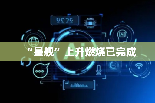 “星舰”上升燃烧已完成