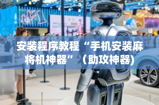 安装程序教程“手机安装麻将机神器”（助攻神器)