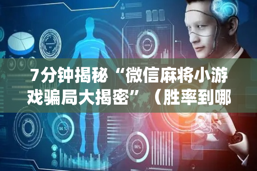 7分钟揭秘“微信麻将小游戏骗局大揭密”（胜率到哪调)
