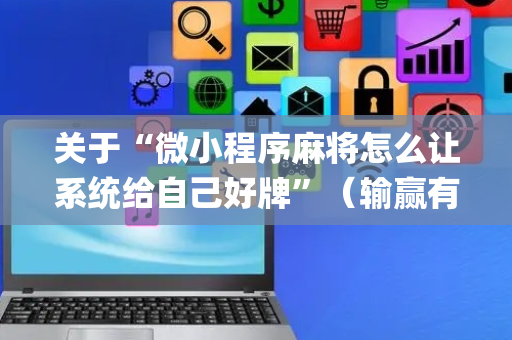 关于“微小程序麻将怎么让系统给自己好牌”（输赢有什么规律)