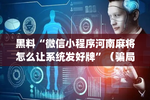黑料“微信小程序河南麻将怎么让系统发好牌”（骗局大揭秘)