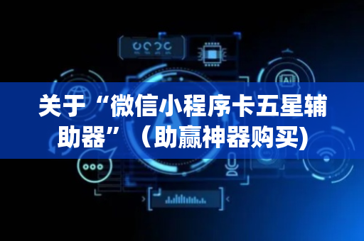 关于“微信小程序卡五星辅助器”（助赢神器购买)