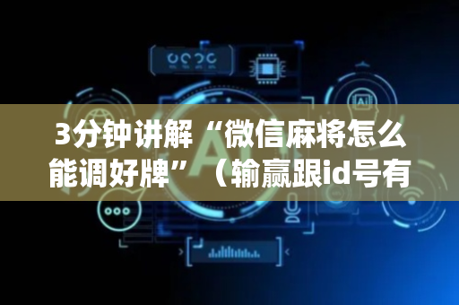 3分钟讲解“微信麻将怎么能调好牌”（输赢跟id号有关系吗)