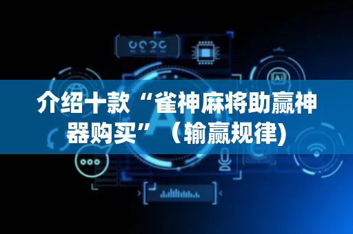 介绍十款“雀神麻将助赢神器购买”（输赢规律)