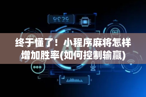终于懂了！小程序麻将怎样增加胜率(如何控制输赢)