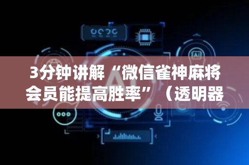 3分钟讲解“微信雀神麻将会员能提高胜率”（透明器教程)