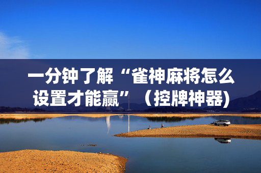 一分钟了解“雀神麻将怎么设置才能赢”（控牌神器)