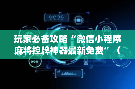 玩家必备攻略“微信小程序麻将控牌神器最新免费”（自建房胜负规律)