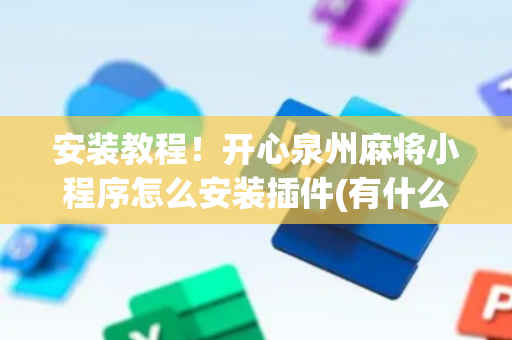 安装教程！开心泉州麻将小程序怎么安装插件(有什么规律吗)