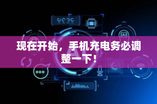 现在开始，手机充电务必调整一下！