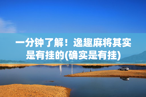 一分钟了解！逸趣麻将其实是有挂的(确实是有挂)