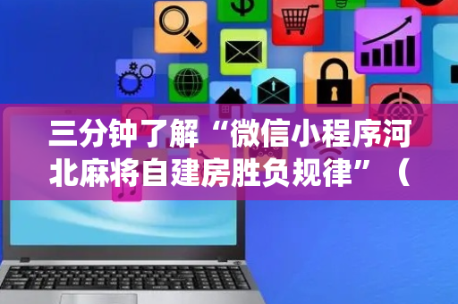 三分钟了解“微信小程序河北麻将自建房胜负规律”（通用挂软件多少钱)