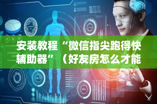 安装教程“微信指尖跑得快辅助器”（好友房怎么才能赢)
