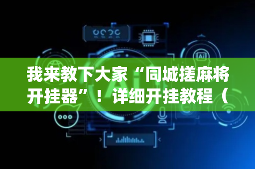我来教下大家“同城搓麻将开挂器”！详细开挂教程（确实真的有挂)-抖音