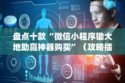 盘点十款“微信小程序锄大地助赢神器购买”（攻略插件)