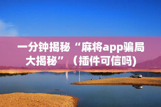 一分钟揭秘“麻将app骗局大揭秘”（插件可信吗)