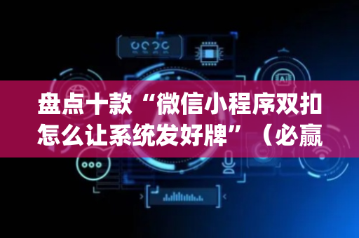 盘点十款“微信小程序双扣怎么让系统发好牌”（必赢神器)
