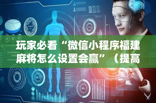 玩家必看“微信小程序福建麻将怎么设置会赢”（提高胜率软件)