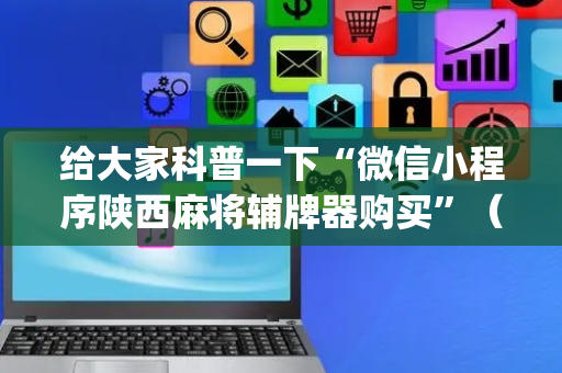 给大家科普一下“微信小程序陕西麻将辅牌器购买”（开挂辅助脚本)