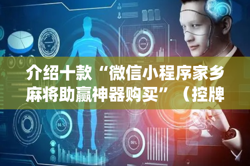 介绍十款“微信小程序家乡麻将助赢神器购买”（控牌神器)