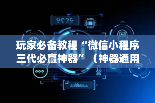 玩家必备教程“微信小程序三代必赢神器”（神器通用版)