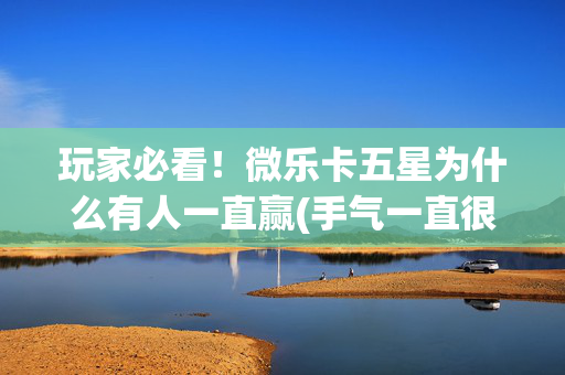 玩家必看！微乐卡五星为什么有人一直赢(手气一直很差)