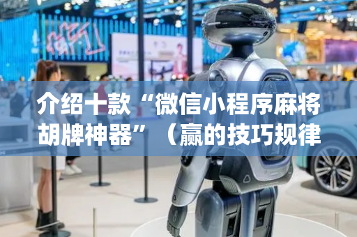 介绍十款“微信小程序麻将胡牌神器”（赢的技巧规律)