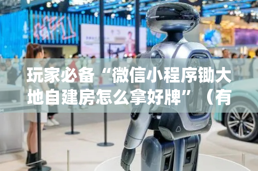 玩家必备“微信小程序锄大地自建房怎么拿好牌”（有没有猫腻)