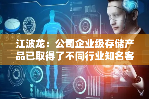江波龙：公司企业级存储产品已取得了不同行业知名客户的广泛认可