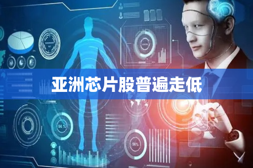 亚洲芯片股普遍走低