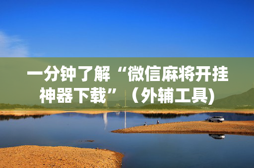 一分钟了解“微信麻将开挂神器下载”（外辅工具)