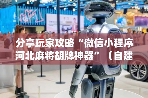 分享玩家攻略“微信小程序河北麻将胡牌神器”（自建房怎么拿好牌)