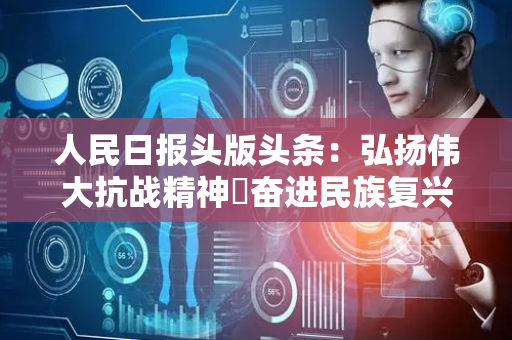 人民日报头版头条：弘扬伟大抗战精神 奋进民族复兴伟业