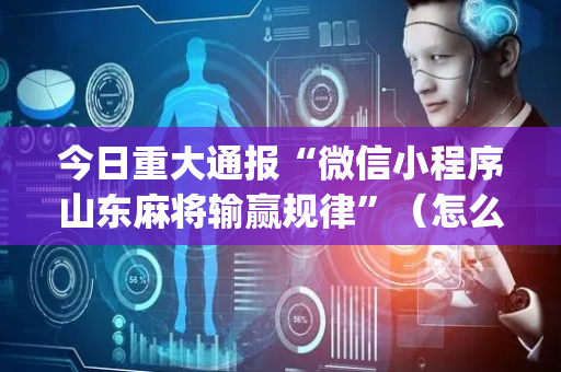 今日重大通报“微信小程序山东麻将输赢规律”（怎么能得到好牌)