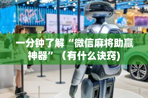 一分钟了解“微信麻将助赢神器”（有什么诀窍)