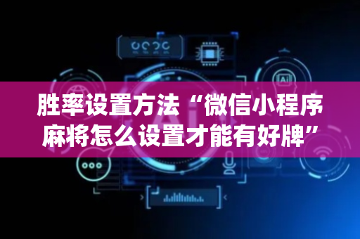 胜率设置方法“微信小程序麻将怎么设置才能有好牌”（专用神器下载)