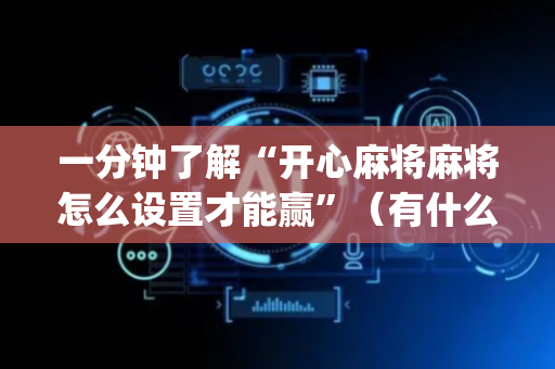 一分钟了解“开心麻将麻将怎么设置才能赢”（有什么规律)