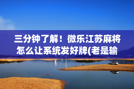 三分钟了解！微乐江苏麻将怎么让系统发好牌(老是输为什么)
