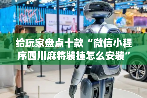 给玩家盘点十款“微信小程序四川麻将装挂怎么安装”（助赢神器)