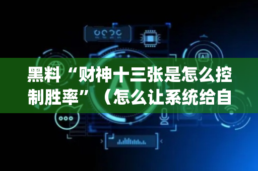 黑料“财神十三张是怎么控制胜率”（怎么让系统给自己好牌)