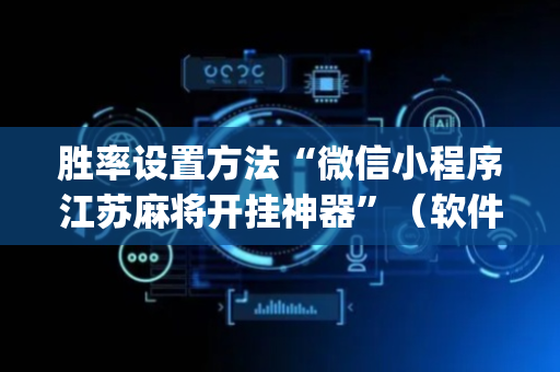 胜率设置方法“微信小程序江苏麻将开挂神器”（软件出售)
