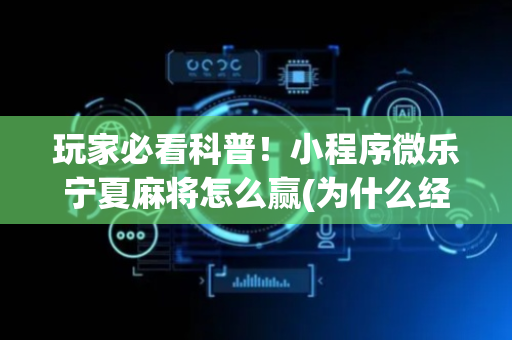 玩家必看科普！小程序微乐宁夏麻将怎么赢(为什么经常输)