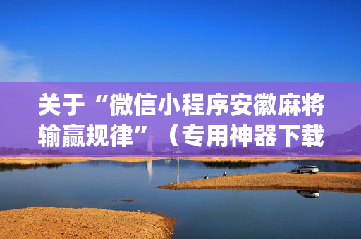 关于“微信小程序安徽麻将输赢规律”（专用神器下载)
