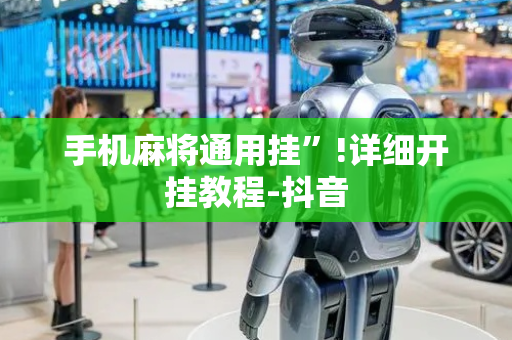 手机麻将通用挂”!详细开挂教程-抖音